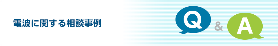 電波に関するＱ＆Ａ　よくある質問・ご相談