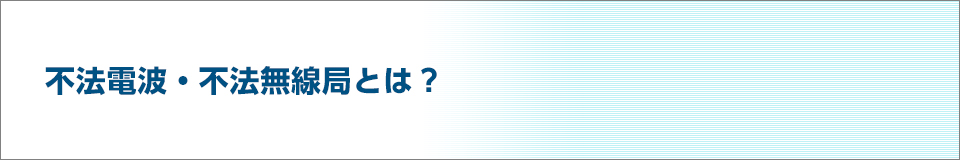 電波に関するＱ＆Ａ　不法電波・不法無線局とは？